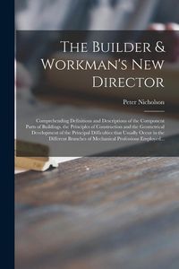 Produktbild: The Builder & Workman's New Director: Comprehending Definitions and Descriptions of the Component Parts of Buildings. the Principles of Construction a