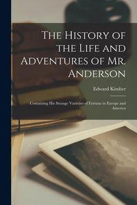 Produktbild: The History of the Life and Adventures of Mr. Anderson: Containing His Strange Varieties of Fortune in Europe and America