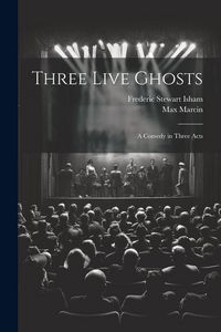 Produktbild: Three Live Ghosts; a Comedy in Three Acts