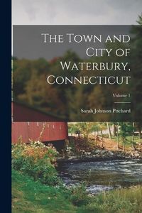 Produktbild: The Town and City of Waterbury, Connecticut; Volume 1
