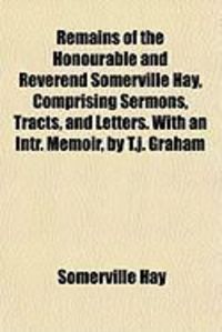 Produktbild: Remains of the Honourable and Reverend Somerville Hay, Comprising Sermons, Tracts, and Letters. with an Intr. Memoir, by T.J. Graham