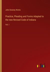 Produktbild: Practice, Pleading and Forms Adapted to the new Revised Code of Indiana