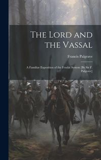 Produktbild: The Lord and the Vassal: A Familiar Exposition of the Feudal System [By Sir F. Palgrave]