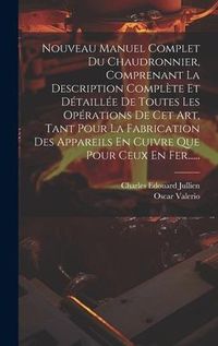 Produktbild: Nouveau Manuel Complet Du Chaudronnier, Comprenant La Description Compl&egrave;te Et D&eacute;taill&eacute;e De Toutes Les Op&eacute;rations De Cet Art, Tant Pour La Fabrication