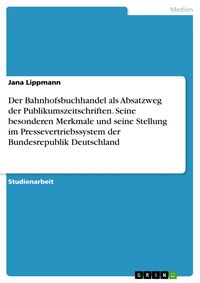 Produktbild: Der Bahnhofsbuchhandel als Absatzweg der Publikumszeitschriften. Seine besonderen Merkmale und seine Stellung im Pressevertriebssystem der Bundesrepub