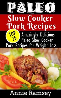 Produktbild: Paleo Slow Cooker Pork Recipes: Top 25 Amazingly Delicious Paleo Slow Cooker Pork Recipes for Weight Loss & for People On-the-go!