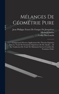 Produktbild: M&eacute;langes De G&eacute;om&eacute;trie Pure: Comprenant Diverses Applications Des Th&eacute;ories Expos&eacute;es Dans Le Trait&eacute; De G&eacute;om&eacute;trie Sup&eacute;rieure De M. Chasles ... Et La