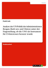 Produktbild: Analyse der UN-Politik der Administrationen Reagan, Bush sen. und Clinton unter der Fragestellung, ob die UNO als Instrument f&uuml;r US-Interessen benutzt wurde