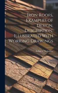 Produktbild: Iron Roofs, Examples of Design, Description, Illustrated With Working Drawings
