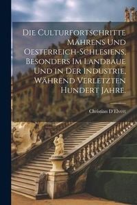 Produktbild: Die Culturfortschritte M&auml;hrens und Oesterreich-Schlesiens, besonders im Landbaue und in der Industrie, w&auml;hrend verletzten hundert Jahre.
