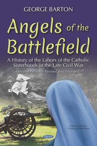 Produktbild: Angels of the Battlefield: A History of the Labors of the Catholic Sisterhoods in the Late Civil War. (Second Edition-Revised and Enlarged)