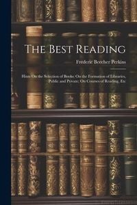 Produktbild: The Best Reading: Hints On the Selection of Books; On the Formation of Libraries, Public and Private; On Courses of Reading, Etc