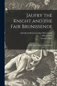 Produktbild: Jaufry the Knight and the Fair Brunissende: a Tale of the Times of King Authur