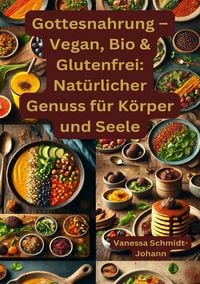 Produktbild: Gottesnahrung &ndash; Vegan, Bio &amp; Glutenfrei: Nat&uuml;rlicher Genuss f&uuml;r K&ouml;rper und Seele