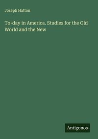 Produktbild: To-day in America. Studies for the Old World and the New