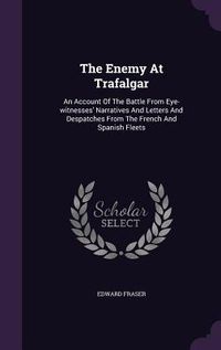 Produktbild: The Enemy At Trafalgar: An Account Of The Battle From Eye-witnesses' Narratives And Letters And Despatches From The French And Spanish Fleets