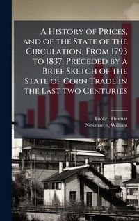 Produktbild: A History of Prices, and of the State of the Circulation, From 1793 to 1837; Preceded by a Brief Sketch of the State of Corn Trade in the Last two Cen
