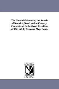 Produktbild: The Norwich Memorial; the Annals of Norwich, New London Country, Connecticut, in the Great Rebellion of 1861-65, by Malcolm Mcg. Dana.