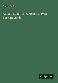 Produktbild: Abroad Again, or, A Fresh Foray in Foreign Lands