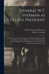 Produktbild: General W.T. Sherman as College President; a Collection of Letters, Documents, And Other Material, Chiefly From Private Sources, Relating to the Life And Activities of General William Tecumseh Sherman, to the Early Years of Louisiana State University, And