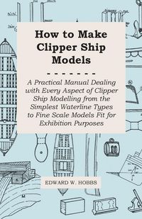 Produktbild: How to Make Clipper Ship Models - A Practical Manual Dealing with Every Aspect of Clipper Ship Modelling from the Simplest Waterline Types to Fine Sca