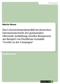 Produktbild: Das Unterrichtsmedium Bild im deutschen Literaturunterricht der gymnasialen Oberstufe. Ausbildung visueller Kompetenz am Beispiel von Tischbeins Gem&auml;l