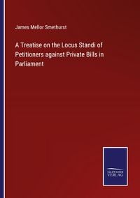Produktbild: A Treatise on the Locus Standi of Petitioners against Private Bills in Parliament