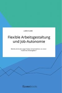 Produktbild: Flexible Arbeitsgestaltung und Job-Autonomie. Welche Anforderungen haben Arbeitnehmer an einen modernen Arbeitgeber?