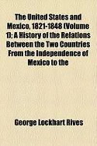 Produktbild: The United States and Mexico, 1821-1848 (Volume 1); A History of the Relations Between the Two Countries from the Independence of Mexico to the