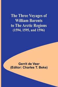 Produktbild: The Three Voyages of William Barents to the Arctic Regions (1594, 1595, and 1596)