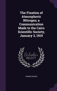 Produktbild: The Fixation of Atmospheric Nitrogen; a Communication Made to the Cairo Scientific Society, January 3, 1919