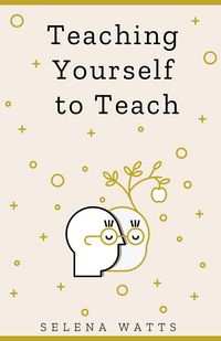 Produktbild: Teaching Yourself To Teach: A Comprehensive guide to the fundamental and Practical Information You Need to Succeed as a Teacher Today (Teaching Today,