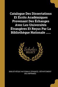 Produktbild: Catalogue Des Dissertations Et &Eacute;crits Acad&eacute;miques Provenant Des &Eacute;changes Avec Les Universit&eacute;s &Eacute;trang&egrave;res Et Re&ccedil;us Par La Biblioth&egrave;que Nationale ......