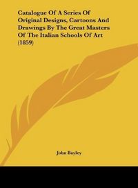 Produktbild: Catalogue Of A Series Of Original Designs, Cartoons And Drawings By The Great Masters Of The Italian Schools Of Art (1859)