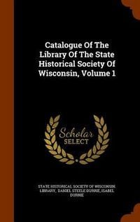 Produktbild: Catalogue Of The Library Of The State Historical Society Of Wisconsin, Volume 1