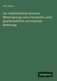 Produktbild: Der volksth&uuml;mliche deutsche M&auml;nnergesang: seine Geschichte, seine gesellschaftliche und nationale Bedeutung