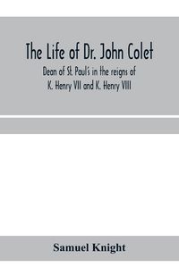 Produktbild: The life of Dr. John Colet, dean of St. Paul's in the reigns of K. Henry VII and K. Henry VIII and founder of St. Paul's school