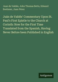 Produktbild: Ju&aacute;n de Vald&eacute;s' Commentary Upon St. Paul's First Epistle to the Church at Corinth: Now for the First Time Translated from the Spanish, Having Never Be