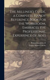 Produktbild: The Milliner's Guide, a Complete Handy Reference Book for the Workroom, Embraces the Professional Experience of Ages