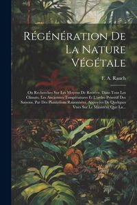 Produktbild: R&eacute;g&eacute;n&eacute;ration De La Nature V&eacute;g&eacute;tale: Ou Recherches Sur Les Moyens De Recr&eacute;er, Dans Tous Les Climats, Les Anciennes Temp&eacute;ratures Et L'ordre Primitif Des