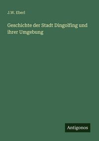Produktbild: Geschichte der Stadt Dingolfing und ihrer Umgebung