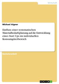 Produktbild: Einfluss einer systematischen Materialbedarfsplanung auf die Entwicklung eines Start Ups im individuellen Konsumg&uuml;terbereich