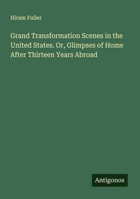 Produktbild: Grand Transformation Scenes in the United States. Or, Glimpses of Home After Thirteen Years Abroad