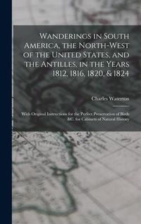 Produktbild: Wanderings in South America, the North-west of the United States, and the Antilles, in the Years 1812, 1816, 1820, & 1824 [microform]