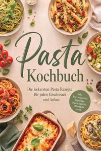 Produktbild: Pasta Kochbuch: Die leckersten Pasta Rezepte f&uuml;r jeden Geschmack und Anlass - inkl. Vorratssaucen, Toppings, Pasta-Salaten, Ofenpasta uvm.