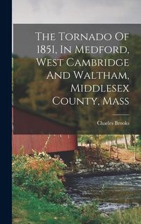 Produktbild: The Tornado Of 1851, In Medford, West Cambridge And Waltham, Middlesex County, Mass
