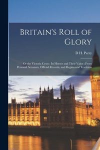 Produktbild: Britain's Roll of Glory: Or the Victoria Cross: Its Heroes and Their Valor: From Personal Accounts, Official Records, and Regimental Tradition