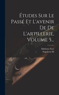 Produktbild: &Eacute;tudes Sur Le Pass&eacute; Et L'avenir De De L'artillerie, Volume 5...