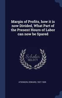 Produktbild: Margin of Profits, how it is now Divided, What Part of the Present Hours of Labor can now be Spared