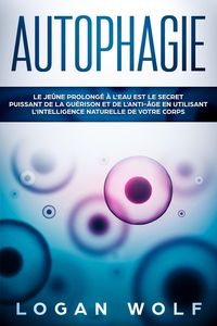 Produktbild: AUTOPHAGIE: Le Je&ucirc;ne Prolong&eacute; &agrave; L'Eau est le Secret Puissant de la Gu&eacute;rison et de L'Anti-&acirc;ge en Utilisant L'Intelligence Naturelle de Votre Corps